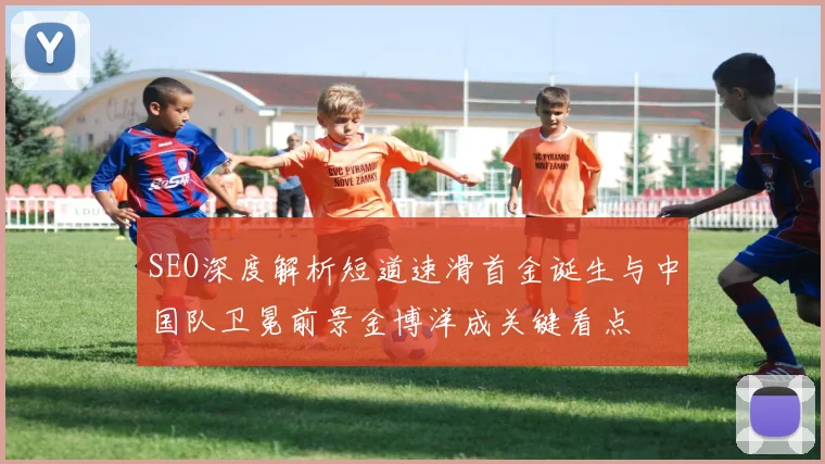 SEO深度解析短道速滑首金诞生与中国队卫冕前景金博洋成关键看点