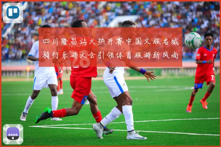 四川隆昌站火热开赛中国文旅名城骑行乐游大会引领体育旅游新风尚