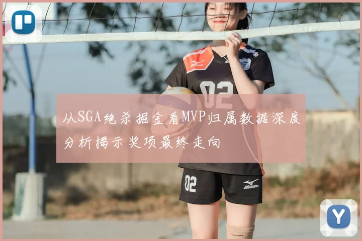 从SGA绝杀掘金看MVP归属数据深度分析揭示奖项最终走向