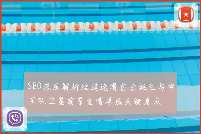 SEO深度解析短道速滑首金诞生与中国队卫冕前景金博洋成关键看点