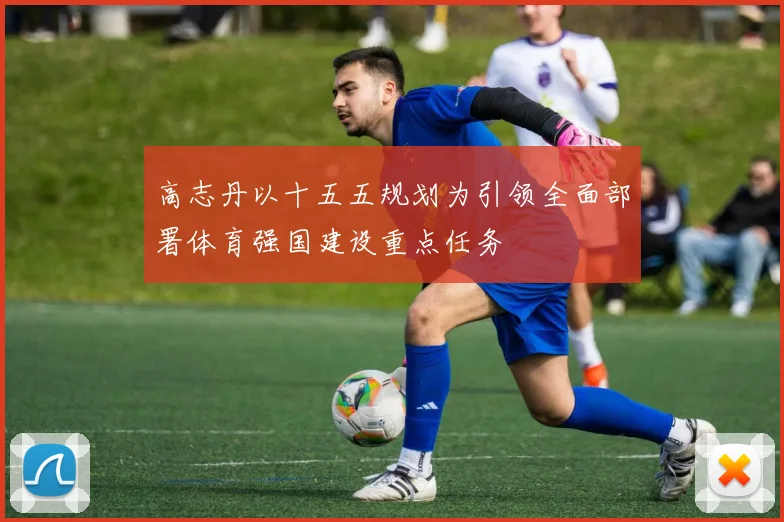 高志丹以十五五规划为引领全面部署体育强国建设重点任务